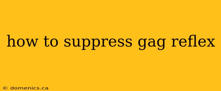 how to suppress gag reflex