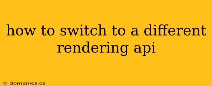 how to switch to a different rendering api