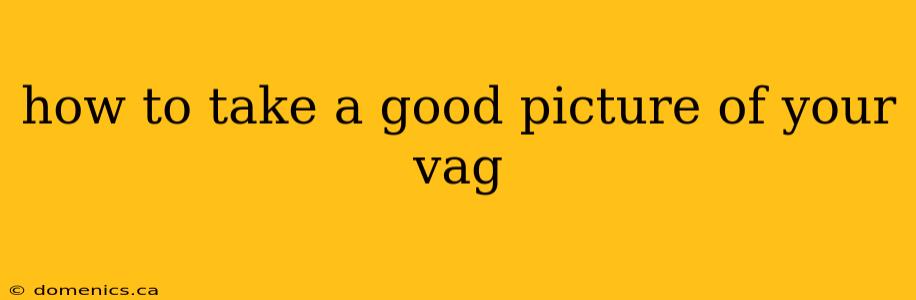 how to take a good picture of your vag