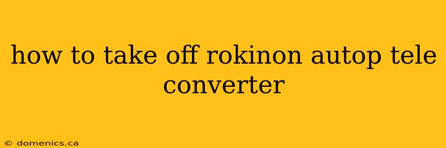 how to take off rokinon autop tele converter