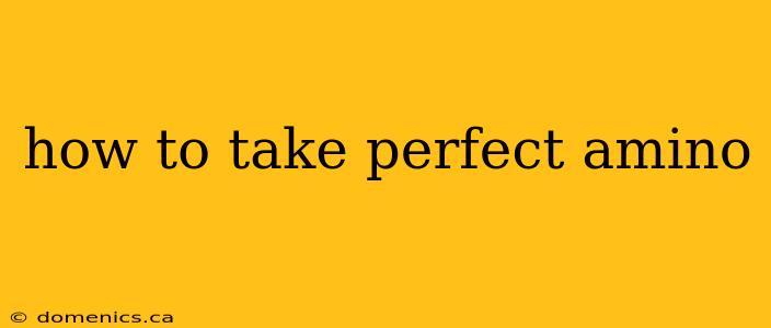 how to take perfect amino