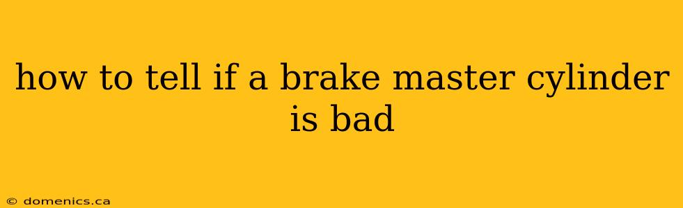 how to tell if a brake master cylinder is bad