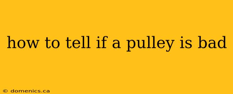 how to tell if a pulley is bad