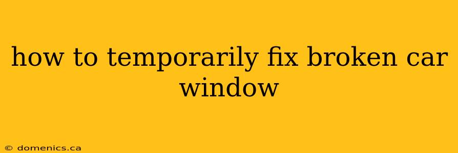 how to temporarily fix broken car window