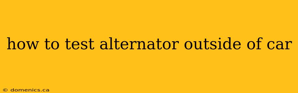 how to test alternator outside of car