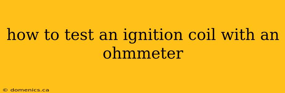 how to test an ignition coil with an ohmmeter