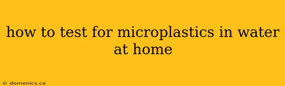 how to test for microplastics in water at home