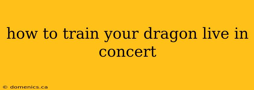 how to train your dragon live in concert