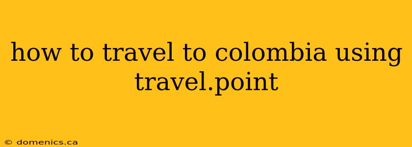 how to travel to colombia using travel.point