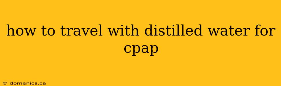 how to travel with distilled water for cpap