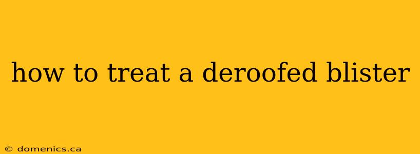 how to treat a deroofed blister