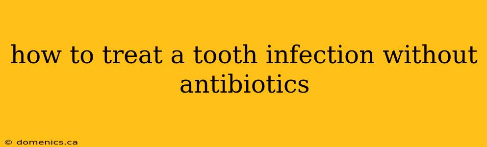 how to treat a tooth infection without antibiotics