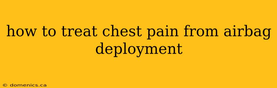 how to treat chest pain from airbag deployment