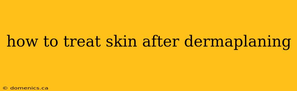 how to treat skin after dermaplaning