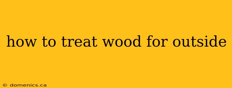 how to treat wood for outside