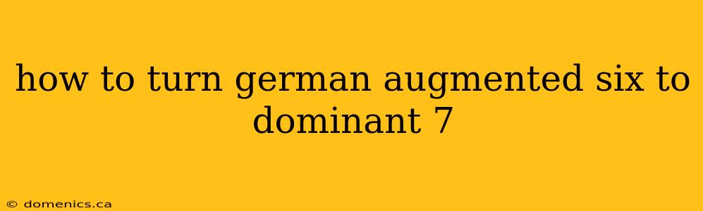 how to turn german augmented six to dominant 7