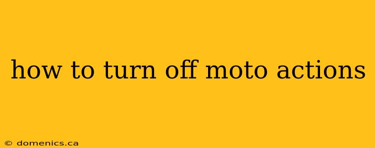 how to turn off moto actions