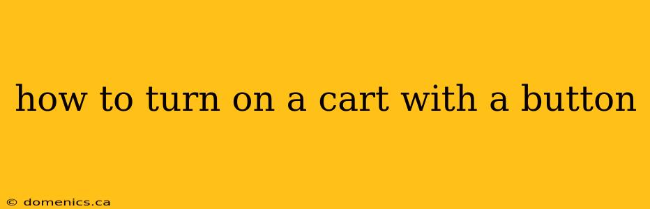 how to turn on a cart with a button