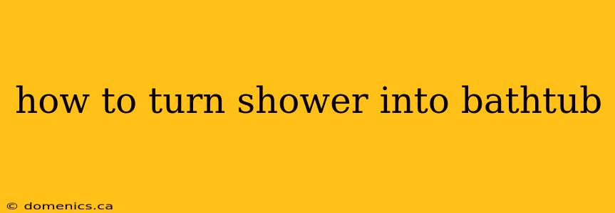 how to turn shower into bathtub