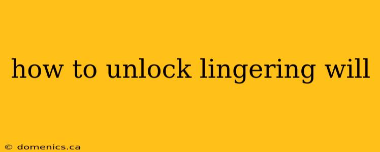 how to unlock lingering will