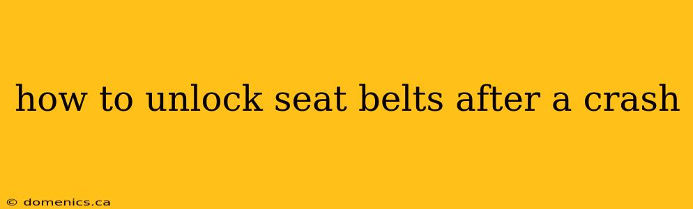 how to unlock seat belts after a crash