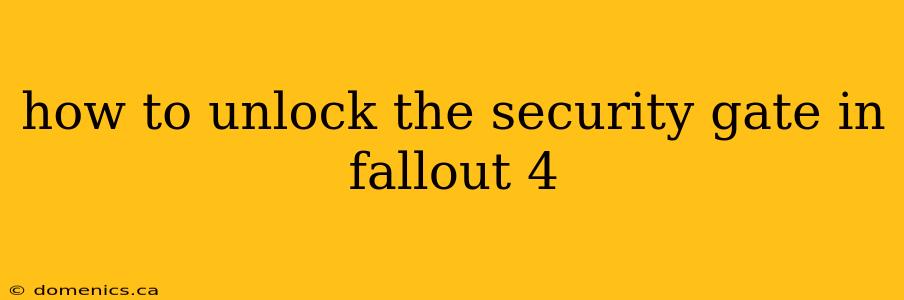 how to unlock the security gate in fallout 4