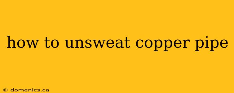 how to unsweat copper pipe