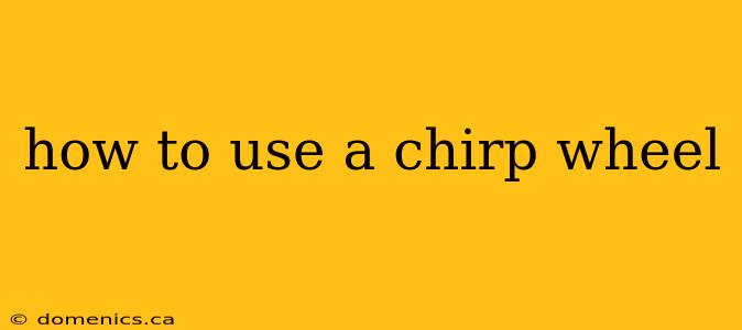 how to use a chirp wheel