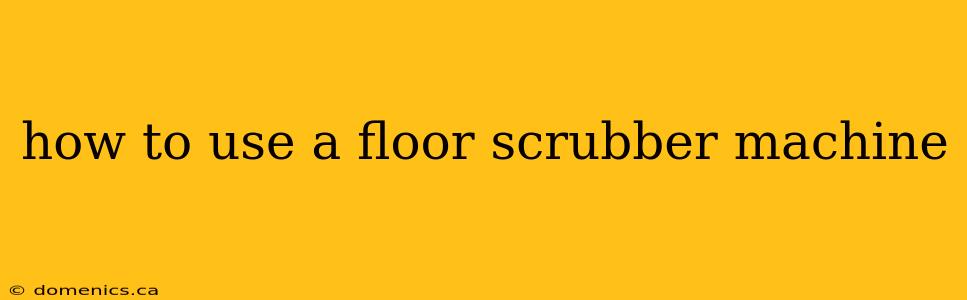 how to use a floor scrubber machine