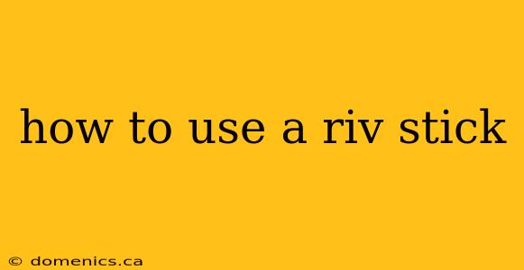 how to use a riv stick