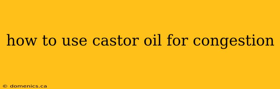 how to use castor oil for congestion