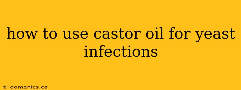 how to use castor oil for yeast infections