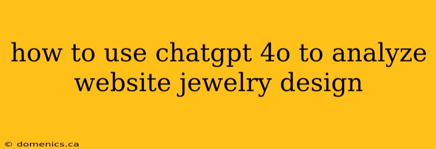 how to use chatgpt 4o to analyze website jewelry design