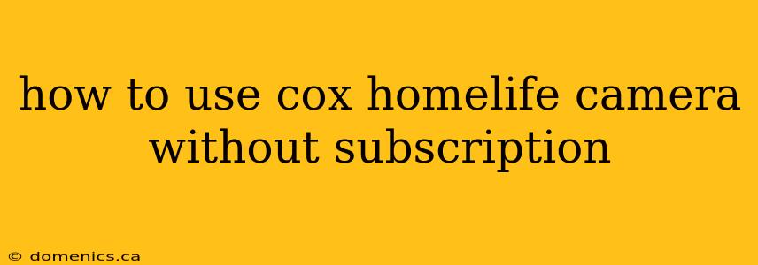 how to use cox homelife camera without subscription