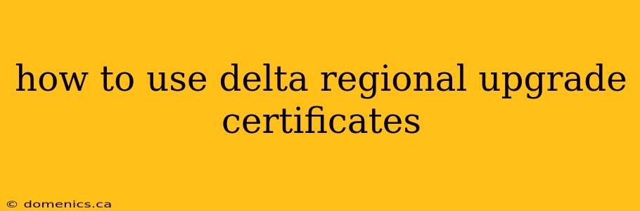 how to use delta regional upgrade certificates