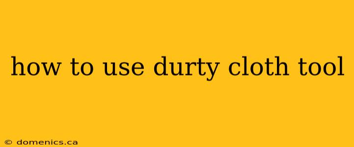 how to use durty cloth tool