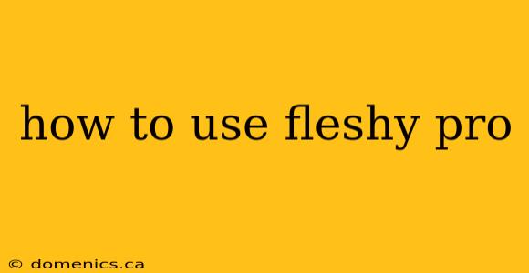 how to use fleshy pro