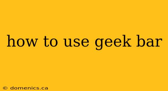 how to use geek bar