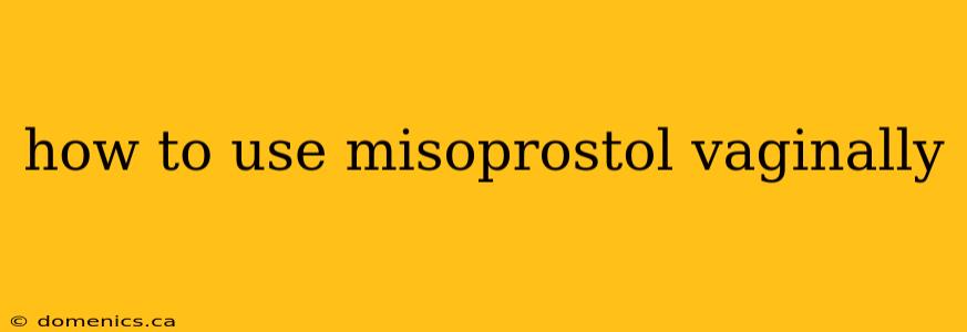 how to use misoprostol vaginally