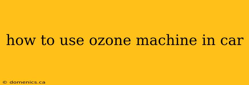 how to use ozone machine in car