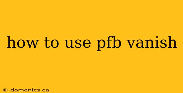 how to use pfb vanish
