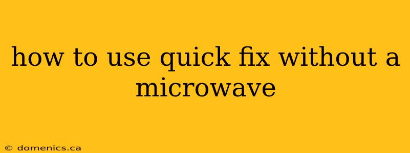 how to use quick fix without a microwave