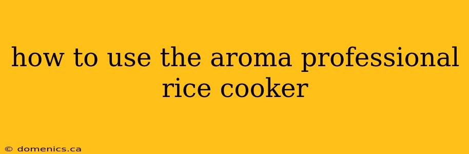 how to use the aroma professional rice cooker