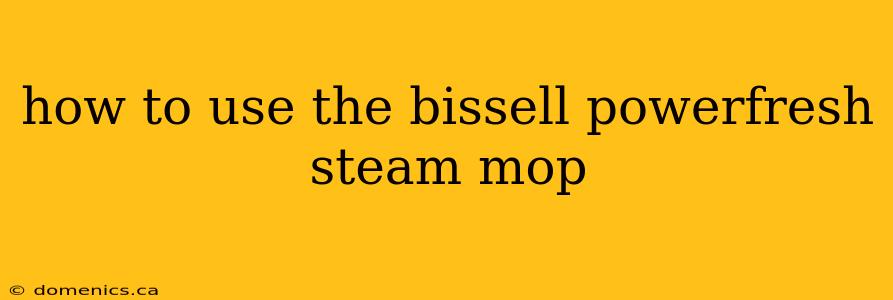 how to use the bissell powerfresh steam mop