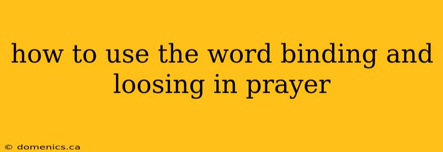 how to use the word binding and loosing in prayer