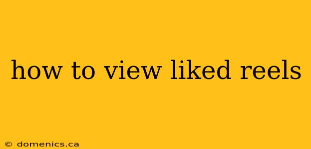 how to view liked reels