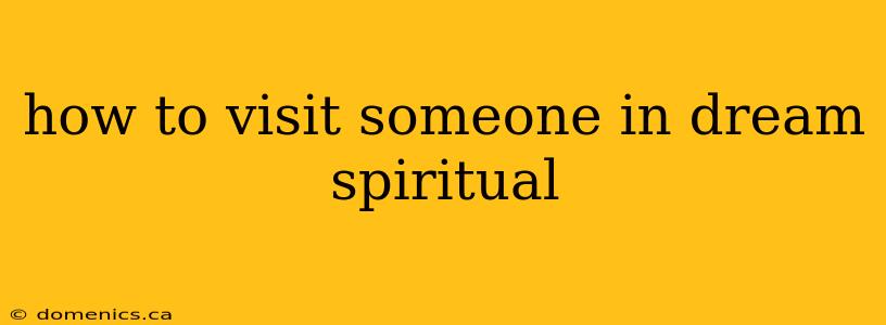 how to visit someone in dream spiritual