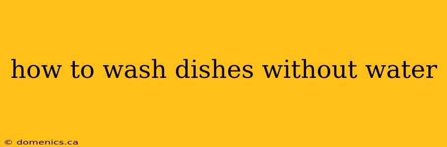 how to wash dishes without water