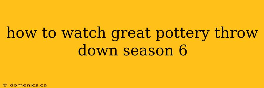 how to watch great pottery throw down season 6