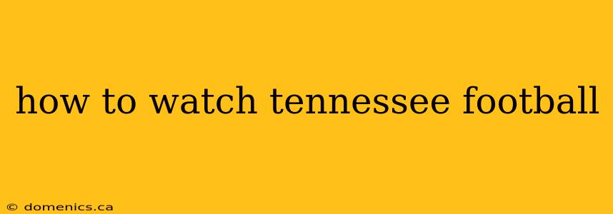 how to watch tennessee football